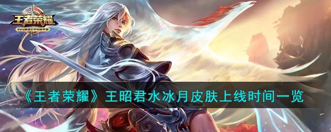 王者荣耀王昭君水冰月上线时间及购买建议-王昭君水冰月皮肤上线时间一览