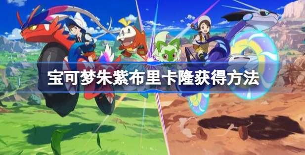 宝可梦朱紫布里卡隆怎么获得 宝可梦朱紫布里卡隆获取攻略